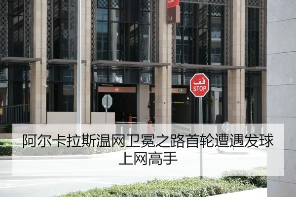 阿尔卡拉斯温网卫冕之路首轮遭遇发球上网高手
