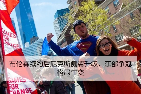 布伦森续约后尼克斯侧翼升级，东部争冠格局生变