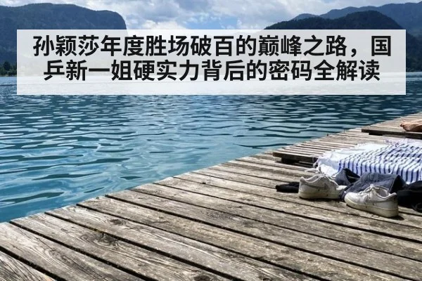 孙颖莎年度胜场破百的巅峰之路，国乒新一姐硬实力背后的密码全解读