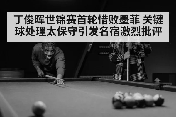丁俊晖世锦赛首轮惜败墨菲 关键球处理太保守引发名宿激烈批评